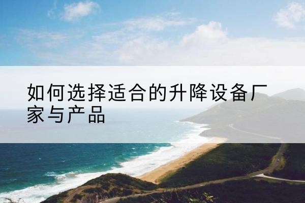 新建电动升降平台厂家-如何选择适合的升降设备厂家与产品