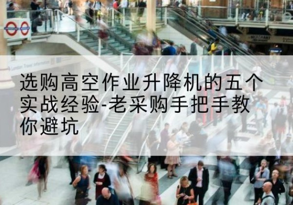 新建高空作业升降机厂家-选购高空作业升降机的五个实战经验-老采购手把手教你避坑