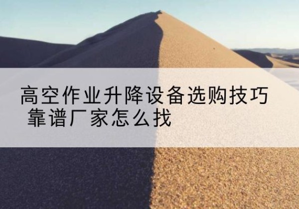 新建电动升降平台厂家推荐-高空作业升降设备选购技巧 靠谱厂家怎么找