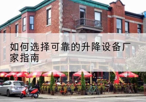 新建电动升降机厂家-如何选择可靠的升降设备厂家指南